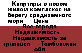 Квартиры в новом жилом комплексе на берегу средиземного моря.  › Цена ­ 59 000 - Все города Недвижимость » Недвижимость за границей   . Тамбовская обл.